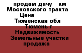 продам дачу 5 км Московского тракта › Цена ­ 500 000 - Тюменская обл., Тюмень г. Недвижимость » Земельные участки продажа   